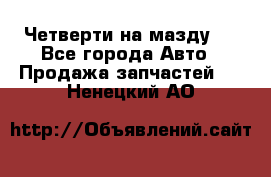 Четверти на мазду 3 - Все города Авто » Продажа запчастей   . Ненецкий АО